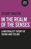 In the Realm of the Senses: A Materialist Theory of Seeing and Feeling di Stuart Walton edito da ZERO BOOKS