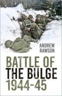 Battle Of The Bulge 1944-45 di Andrew Rawson edito da The History Press Ltd
