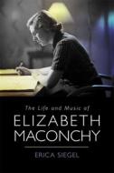 The Life and Music of Elizabeth Maconchy di Erica Erica Siegel edito da BOYDELL PR
