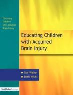 The Education Of Children With Acquired Brain Injury di Sue Walker, Beth Wicks edito da Taylor & Francis Ltd