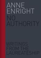 No Authority: Writings from the Laureate for Irish Fiction di Anne Enright edito da UNIV COLLEGE DUBLIN PR