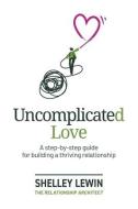 Uncomplicated Love: A step-by-step guide for building a thriving relationship di Shelley Lewin edito da LIGHTNING SOURCE INC
