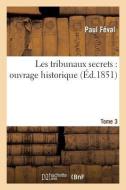 Les Tribunaux Secrets: Ouvrage Historique. T3 di Paul Feval edito da Hachette Livre - Bnf