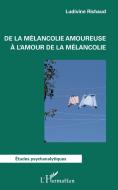 De la mélancolie amoureuse à l'amour de la mélancolie di Ludivine Richaud edito da Editions L'Harmattan
