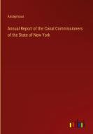 Annual Report of the Canal Commissioners of the State of New York di Anonymous edito da Outlook Verlag