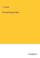 The Undeveloped West di J. H. Beadle edito da Anatiposi Verlag