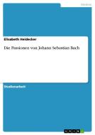 Die Passionen Von Johann Sebastian Bach di Elisabeth Heidecker edito da Grin Publishing