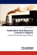 Federalism And Resource Control In Nigeria di Patrick Abutu Odoh edito da LAP Lambert Academic Publishing
