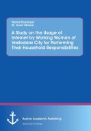 A Study on the Usage of Internet by Working Women of Vadodara City for Performing Their Household Responsibilities di Naina Khuraniya, Avani Maniar edito da Anchor Academic Publishing
