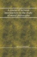 A Course Of Lectures Introductory To The Study Of Moral Philosophy di Renn D Hampden edito da Book On Demand Ltd.