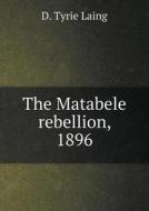 The Matabele Rebellion, 1896 di D Tyrie Laing edito da Book On Demand Ltd.