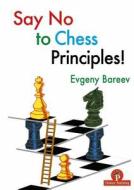 Say No To Chess Principles! di Evgeny Bareev edito da Thinkers Publishing