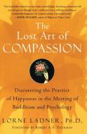 The Lost Art of Compassion: Discovering the Practice of Happiness in the Meeting of Buddhism and Psychology di Lorne Ladner edito da HARPER ONE