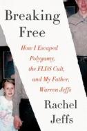 Breaking Free: How I Escaped Polygamy, the FLDS Cult, and My Father, Warren Jeffs di Rachel Jeffs edito da HARPERCOLLINS