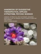 Handbook Of Suggestive Therapeutics, Applied Hypnotism, Psychic Science; A Manual Of Practical Psychotherapy, Designed Especially For The General Prac di Henry Sumner Munro edito da General Books Llc