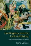 Contingency and the Limits of History - How Touch Shapes Experience and Meaning di Liane Carlson edito da Columbia University Press