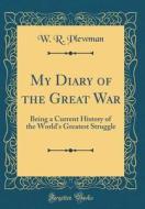 My Diary of the Great War: Being a Current History of the World's Greatest Struggle (Classic Reprint) di W. R. Plewman edito da Forgotten Books
