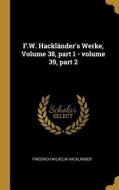 F.W. Hackländer's Werke, Volume 38, Part 1 - Volume 39, Part 2 di Friedrich Wilhelm Hacklander edito da WENTWORTH PR