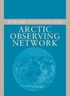 Toward An Integrated Arctic Observing Network di Committee on Designing an Arctic Observing Network, Polar Research Board, Division on Earth and Life Studies, National Research Council, National Academy  edito da National Academies Press