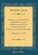 Journal of a Botanical Excursion in the Northeastern Parts of the States of Pennsylvania and New York: During the Year 1807 (Classic Reprint) di Frederick Pursh edito da Forgotten Books