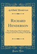 Richard Henderson: The Authorship of the Cumberland Compact and the Founding of Nashville (Classic Reprint) di Archibald Henderson edito da Forgotten Books
