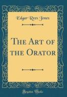 The Art of the Orator (Classic Reprint) di Edgar Rees Jones edito da Forgotten Books