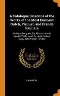 A Catalogue Raisonne Of The Works Of The Most Eminent Dutch, Flemish And French Painters di John Smith edito da Franklin Classics Trade Press