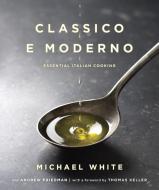 Classico E Moderno: Essential Italian Cooking di Michael White, Andrew Friedman edito da BALLANTINE BOOKS