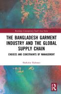 The Bangladesh Garment Industry And The Global Supply Chain di Shahidur Rahman edito da Taylor & Francis Ltd