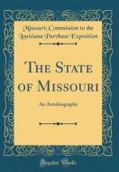 The State of Missouri: An Autobiography (Classic Reprint) di Missouri Commission to the Exposition edito da Forgotten Books