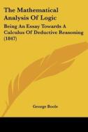 The Mathematical Analysis of Logic: Being an Essay Towards a Calculus of Deductive Reasoning (1847) di George Boole edito da Kessinger Publishing