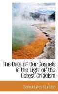 The Date Of Our Gospels In The Light Of The Latest Criticism di Samuel Ives Curtiss edito da Bibliolife