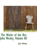 The Works Of The Rev. John Wesley, Volume Xii di John Wesley edito da Bibliolife