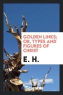 Golden Links; Or, Types and Figures of Christ di E. H edito da LIGHTNING SOURCE INC
