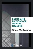 Facts and Fictions of Mental Healing di Chas. M. Barrows edito da Trieste Publishing