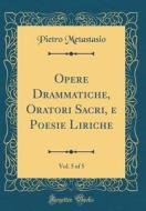 Opere Drammatiche, Oratori Sacri, E Poesie Liriche, Vol. 5 of 5 (Classic Reprint) di Pietro Metastasio edito da Forgotten Books