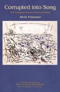 Corrupted into Song - The Complete Poems of Alvin Feinman di Alvin Feinman edito da Princeton University Press
