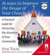 26 Ways to Improve the Image of Your Church: A Practical Guide for Attracting the Attention of Your Community di Stan Toler edito da Beacon Hill Press of Kansas City