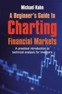 A Beginner's Guide to Charting Financial Markets: A Practical Introduction to Technical Analysis for Investors di Michael Kahn edito da Harriman House