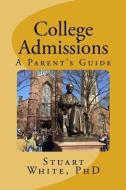 College Admissions: A Parent's Guide di Stuart White Phd edito da Stuart White