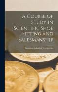 A Course of Study in Scientific Shoe Fitting and Salesmanship edito da LIGHTNING SOURCE INC