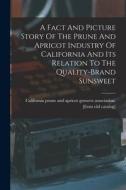 A Fact And Picture Story Of The Prune And Apricot Industry Of California And Its Relation To The Quality-brand Sunsweet A Fact And Picture Story Of The Prune And Apricot Industry Of California And Its Relation To The Quality-brand Sunsweet