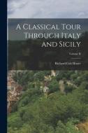 A Classical Tour Through Italy and Sicily; Volume II di Richard Colt Hoare edito da LEGARE STREET PR