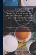 Catalogue Of The Celebrated Collection Of Paintings By Modern And Ancient Masters Formed By The Late Senator Prosper Crabbe Of Brussels: Which Will Be di Galerie Sedelmeyer edito da LEGARE STREET PR