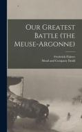 Our Greatest Battle (the Meuse-Argonne) di Frederick Palmer edito da LEGARE STREET PR