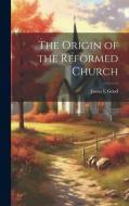 The Origin of the Reformed Church di James I Good edito da LEGARE STREET PR