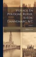 Voyage En Pologne, Russie, Suède, Dannemarc, & C; Volume 4 di William Coxe edito da LEGARE STREET PR