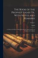 The Book of the Prophet Isaiah Tr.; With Notes and Remarks: To Which Is Prefixed a Dissertation On the Nature and Use of Prophecy. by A. Jenour; Volum di Isaiah edito da LEGARE STREET PR