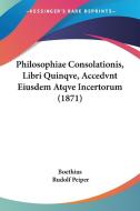 Philosophiae Consolationis, Libri Quinqve, Accedvnt Eiusdem Atqve Incertorum (1871) di Boethius, Rudolf Peiper edito da Kessinger Publishing