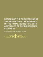 Notices of the Proceedings at the Meetings of the Members of the Royal Institution, with Abstracts of the Discourses Volume 15 di Royal Institution of Great Britain edito da Rarebooksclub.com